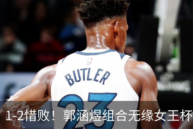 1-2惜败！郭涵煜组合无缘女王杯网球赛女双决赛